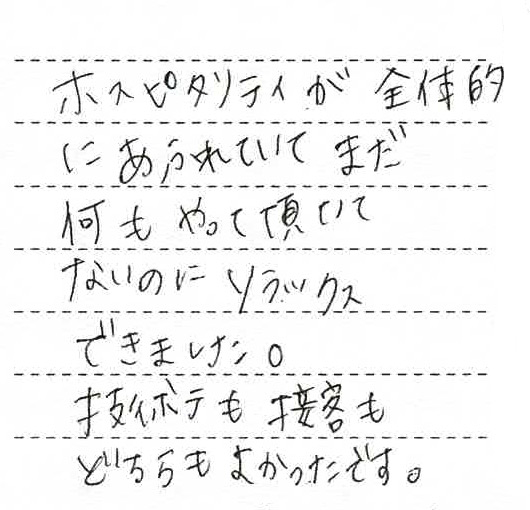 ホスピタリティが全体的にあふれていて、まだ何もやっていただいてないのにリラックスできました。技術も接客もどちらもよかったです。