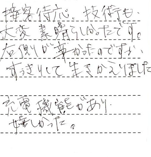 接客対応、技術も、大変素晴らしかったです。右側が辛かったのですが、すっきりして生きかえりました。充電機能があり嬉しかった。